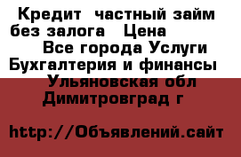 Кредит, частный займ без залога › Цена ­ 3 000 000 - Все города Услуги » Бухгалтерия и финансы   . Ульяновская обл.,Димитровград г.